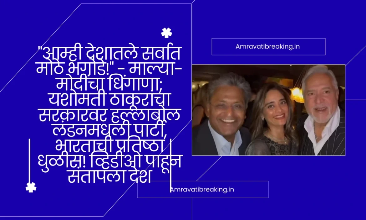 “आम्ही देशातले सर्वात मोठे भगोडे!” – माल्या-मोदींचा धिंगाणा; यशोमती ठाकूरांचा सरकारवर हल्लाबोललंडनमधली पार्टी, भारताची प्रतिष्ठा धुळीस! व्हिडीओ पाहून संतापला देश