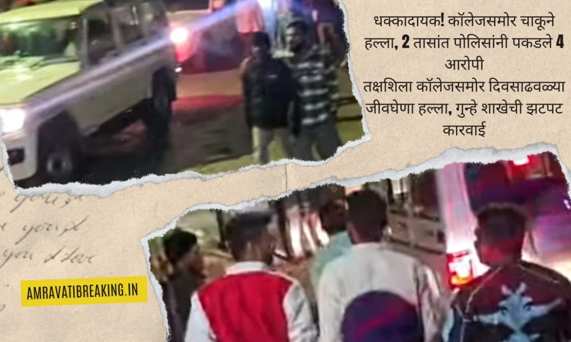धक्कादायक! कॉलेजसमोर चाकूने हल्ला, 2 तासांत पोलिसांनी पकडले 4 आरोपी… तक्षशिला कॉलेजसमोर दिवसाढवळ्या जीवघेणा हल्ला, गुन्हे शाखेची झटपट कारवाई