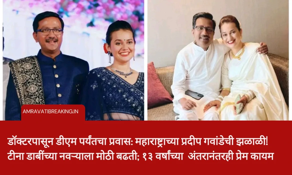 डॉक्टरपासून डीएम पर्यंतचा प्रवास: महाराष्ट्राच्या प्रदीप गवांडेची झळाळी! टीना डाबींच्या नवऱ्याला मोठी बढती; १३ वर्षांच्या  अंतरानंतरही प्रेम कायम