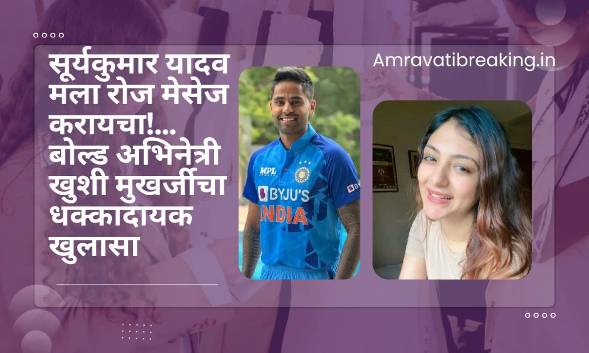 सूर्यकुमार यादव मला रोज मेसेज करायचा! बोल्ड अभिनेत्री खुशी मुखर्जीचा धक्कादायक खुलासा