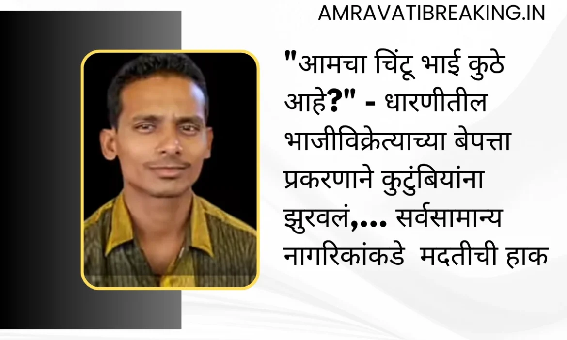 “आमचा चिंटू भाई कुठे आहे?” – धारणीतील भाजीविक्रेत्याच्या बेपत्ता प्रकरणाने कुटुंबियांना झुरवलं,… सर्वसामान्य नागरिकांकडे  मदतीची हाक
