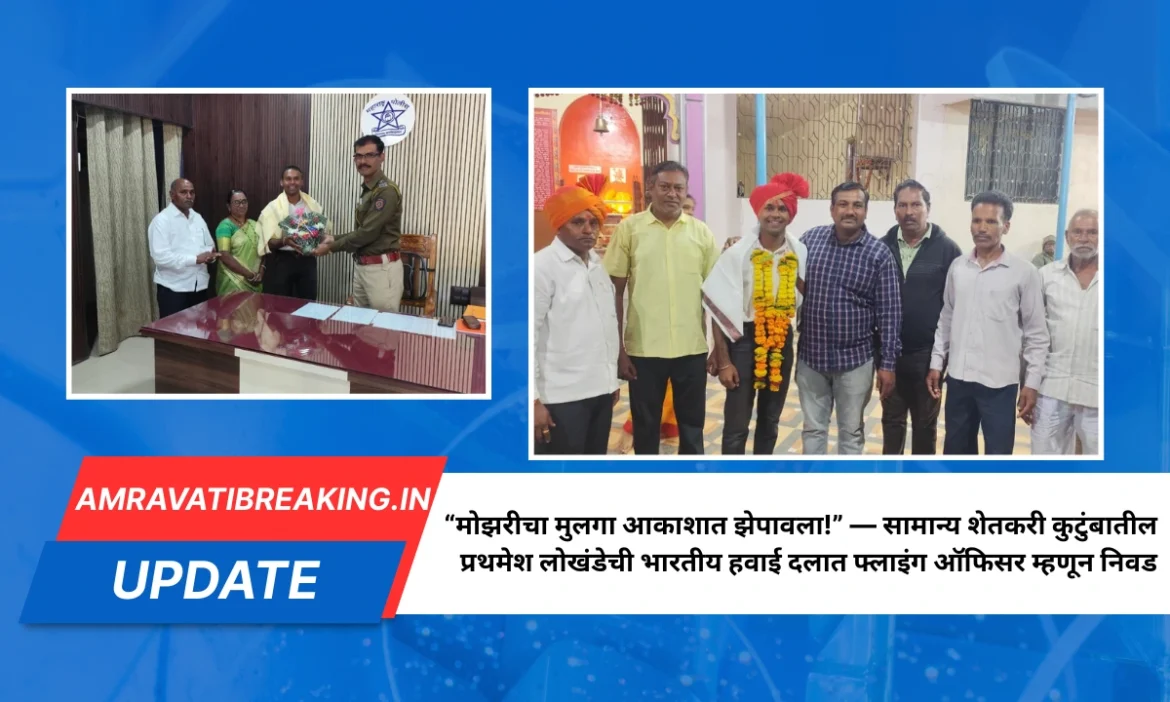 “मोझरीचा मुलगा आकाशात झेपावला!” — सामान्य शेतकरी कुटुंबातील प्रथमेश लोखंडेची भारतीय हवाई दलात फ्लाइंग ऑफिसर म्हणून निवड