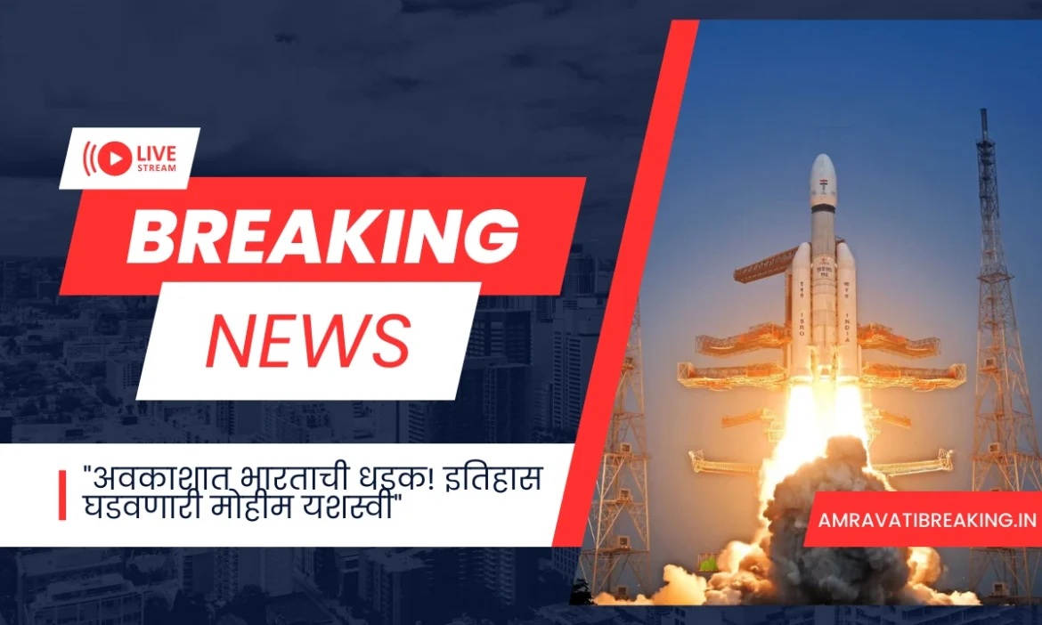 “अवकाशात भारताची धडक! इतिहास घडवणारी मोहीम यशस्वी”