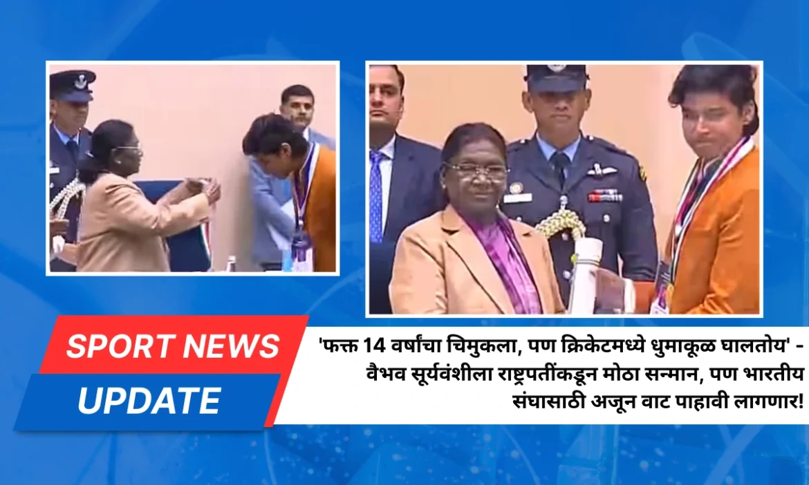 ‘फक्त 14 वर्षांचा चिमुकला, पण क्रिकेटमध्ये धुमाकूळ घालतोय’ – वैभव सूर्यवंशीला राष्ट्रपतींकडून मोठा सन्मान, पण भारतीय संघासाठी अजून वाट पाहावी लागणार!
